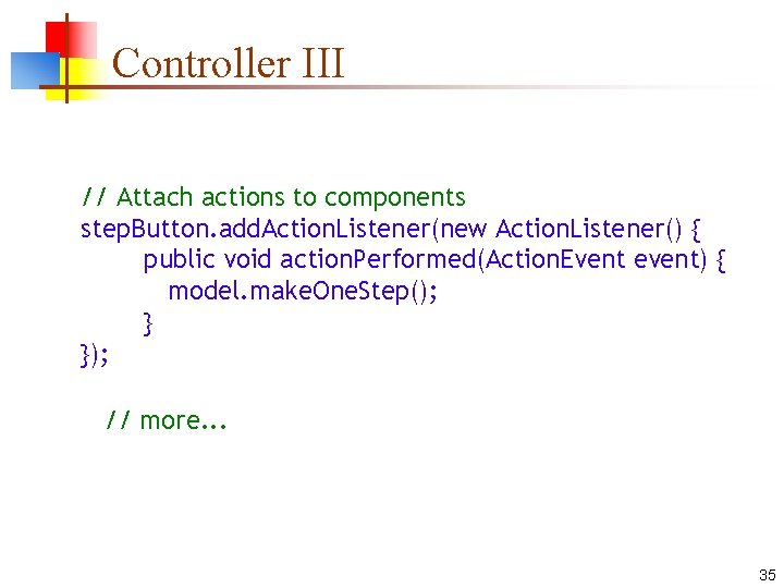 Controller III // Attach actions to components step. Button. add. Action. Listener(new Action. Listener()