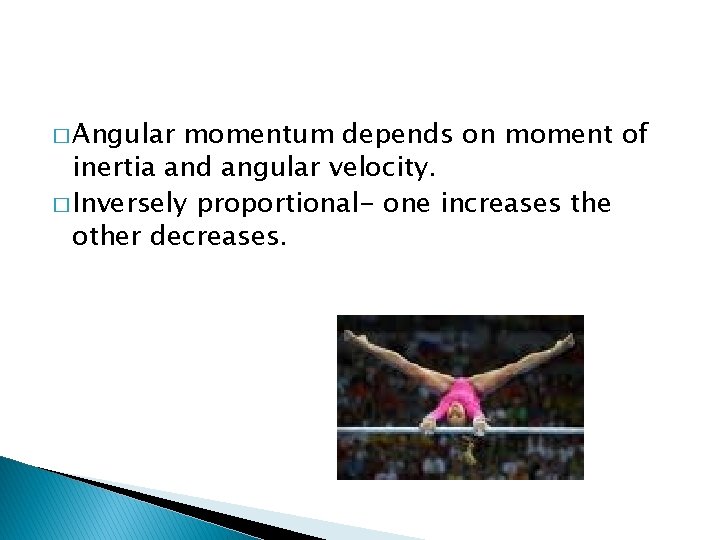 � Angular momentum depends on moment of inertia and angular velocity. � Inversely proportional-