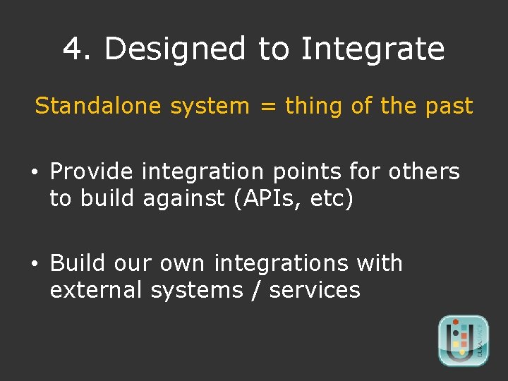 4. Designed to Integrate Standalone system = thing of the past • Provide integration