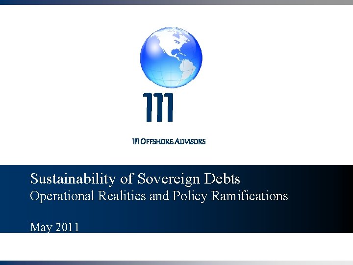 III OFFSHORE ADVISORS Sustainability of Sovereign Debts Operational Realities and Policy Ramifications May 2011