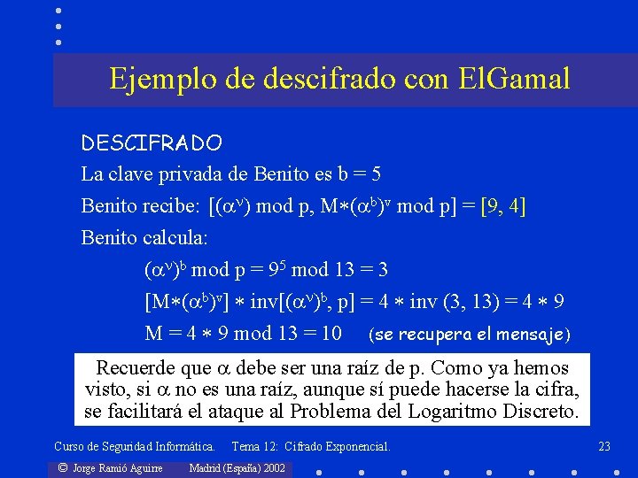 Ejemplo de descifrado con El. Gamal DESCIFRADO La clave privada de Benito es b