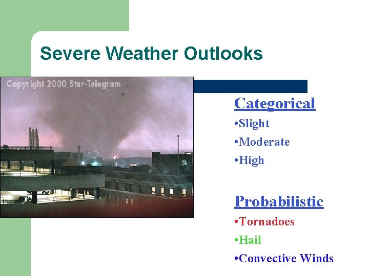 Severe Weather Outlooks Categorical • Slight • Moderate • High Probabilistic • Tornadoes •