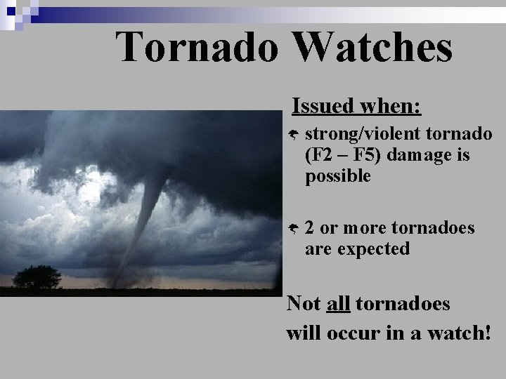 Tornado Watches Issued when: Ý strong/violent tornado (F 2 – F 5) damage is