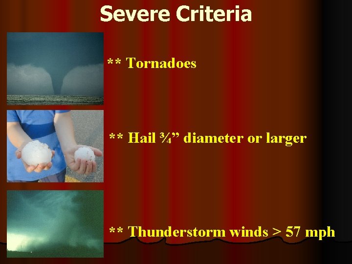 Severe Criteria ** Tornadoes ** Hail ¾” diameter or larger ** Thunderstorm winds >