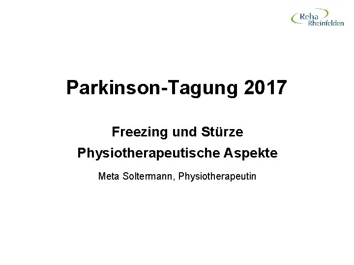 Parkinson-Tagung 2017 Freezing und Stürze Physiotherapeutische Aspekte Meta Soltermann, Physiotherapeutin 