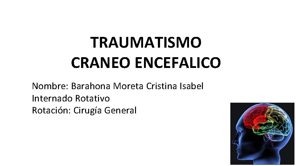 TRAUMATISMO CRANEO ENCEFALICO Nombre: Barahona Moreta Cristina Isabel Internado Rotativo Rotación: Cirugía General 