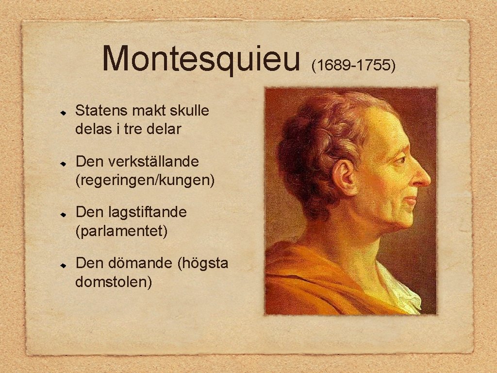 Montesquieu (1689 -1755) Statens makt skulle delas i tre delar Den verkställande (regeringen/kungen) Den