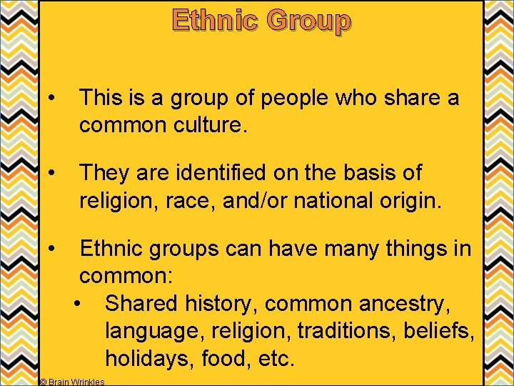 Ethnic Group • This is a group of people who share a common culture.