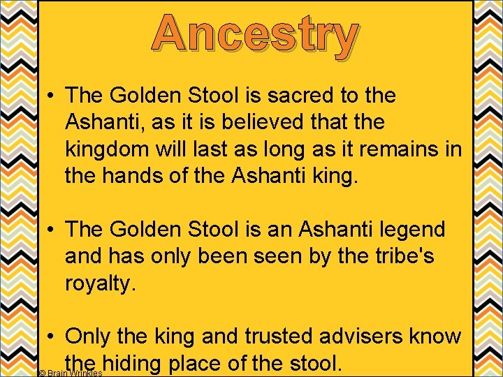 Ancestry • The Golden Stool is sacred to the Ashanti, as it is believed