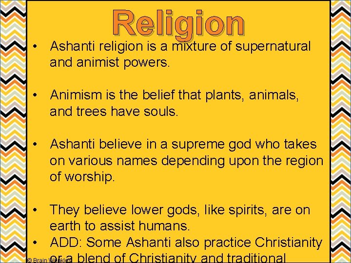 Religion • Ashanti religion is a mixture of supernatural and animist powers. • Animism