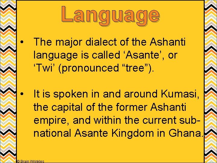 Language • The major dialect of the Ashanti language is called ‘Asante’, or ‘Twi’