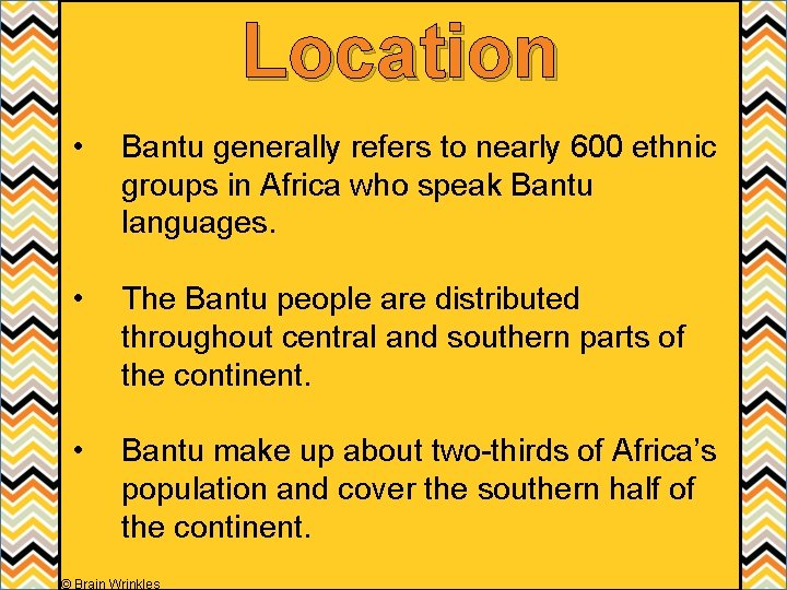 Location • Bantu generally refers to nearly 600 ethnic groups in Africa who speak