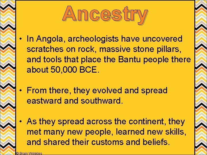 Ancestry • In Angola, archeologists have uncovered scratches on rock, massive stone pillars, and