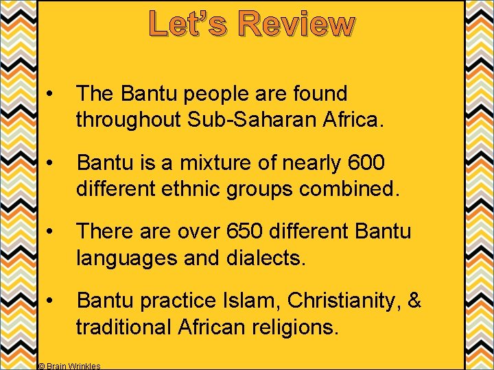 Let’s Review • The Bantu people are found throughout Sub-Saharan Africa. • Bantu is