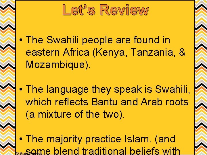 Let’s Review • The Swahili people are found in eastern Africa (Kenya, Tanzania, &