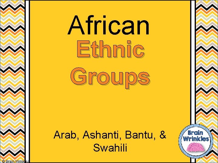 African Ethnic Groups Arab, Ashanti, Bantu, & Swahili © Brain Wrinkles 