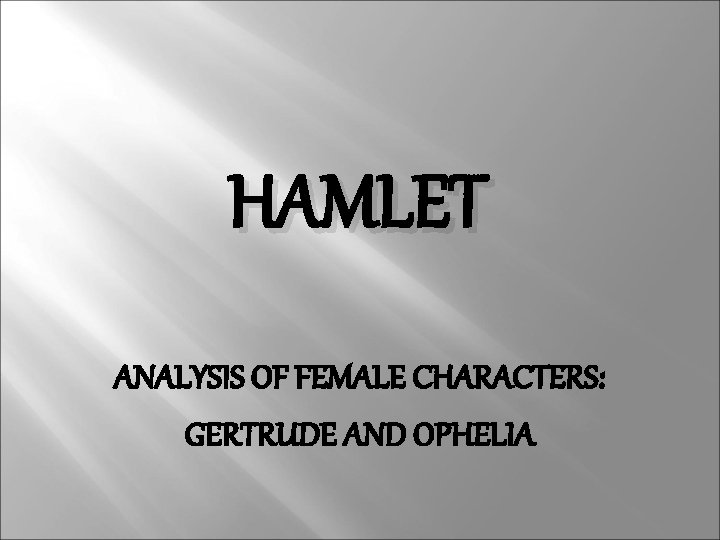HAMLET ANALYSIS OF FEMALE CHARACTERS: GERTRUDE AND OPHELIA 