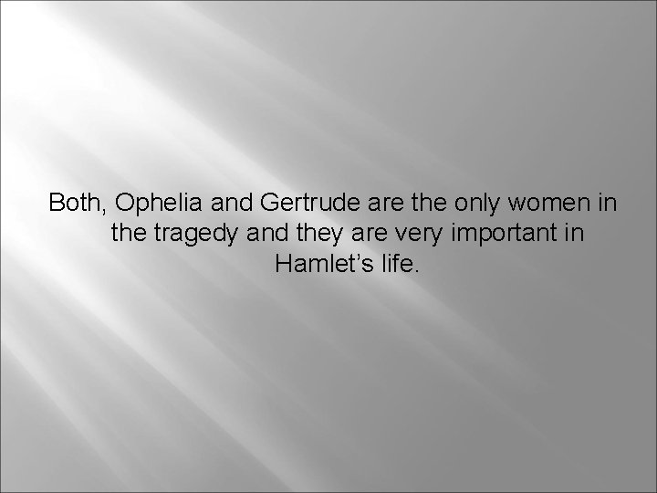 Both, Ophelia and Gertrude are the only women in the tragedy and they are