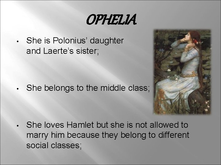 OPHELIA • She is Polonius’ daughter and Laerte’s sister; • She belongs to the