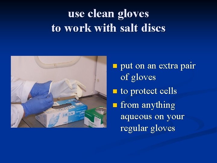 use clean gloves to work with salt discs put on an extra pair of