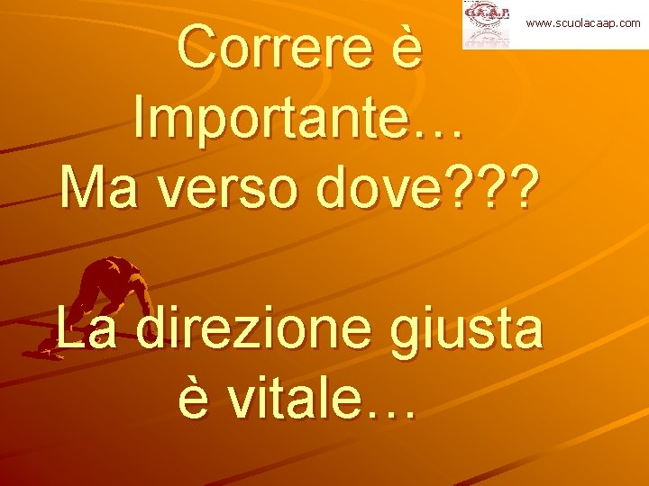 Correre è Importante… Ma verso dove? ? ? www. scuolacaap. com La direzione giusta