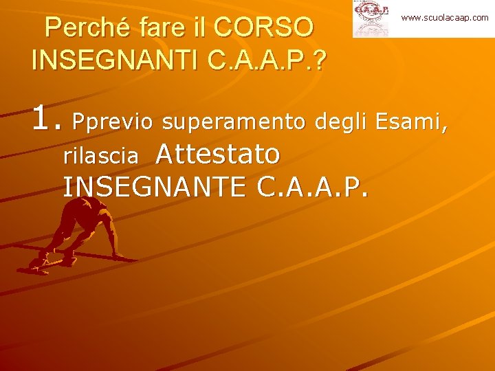 Perché fare il CORSO INSEGNANTI C. A. A. P. ? www. scuolacaap. com 1.