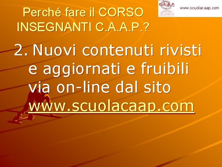 Perché fare il CORSO INSEGNANTI C. A. A. P. ? www. scuolacaap. com 2.