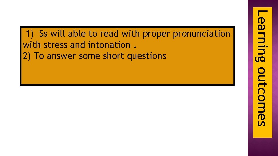 Learning outcomes 1) Ss will able to read with proper pronunciation with stress and