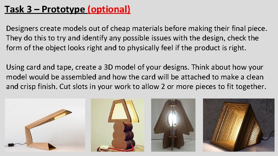 Task 3 – Prototype (optional) Designers create models out of cheap materials before making