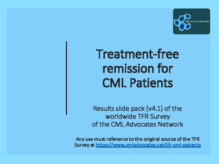 Treatment-free remission for CML Patients Results slide pack (v 4. 1) of the worldwide