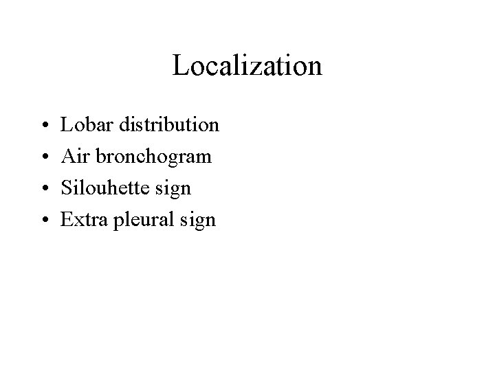 Localization • • Lobar distribution Air bronchogram Silouhette sign Extra pleural sign 