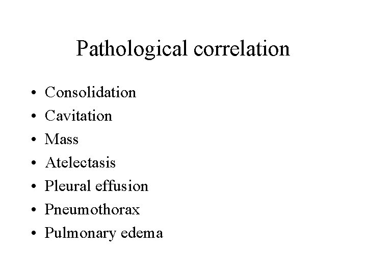 Pathological correlation • • Consolidation Cavitation Mass Atelectasis Pleural effusion Pneumothorax Pulmonary edema 