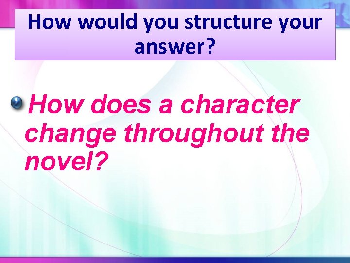 How would you structure your answer? How does a character change throughout the novel?