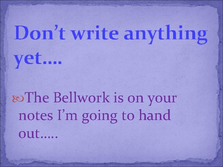 Don’t write anything yet…. The Bellwork is on your notes I’m going to hand