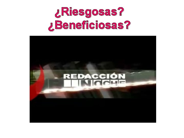 ¿Riesgosas? ¿Beneficiosas? 