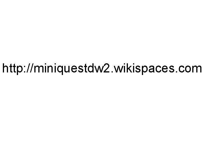 http: //miniquestdw 2. wikispaces. com 