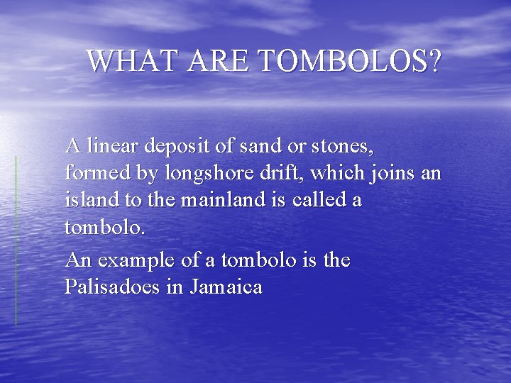 WHAT ARE TOMBOLOS? A linear deposit of sand or stones, formed by longshore drift,