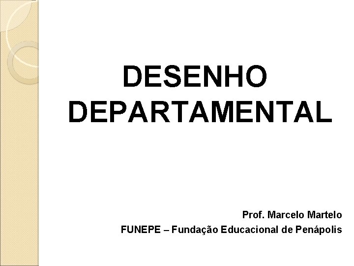 DESENHO DEPARTAMENTAL Prof. Marcelo Martelo FUNEPE – Fundação Educacional de Penápolis 