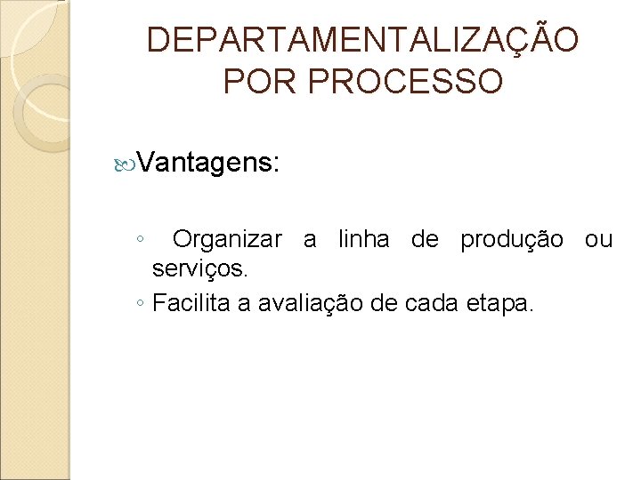 DEPARTAMENTALIZAÇÃO POR PROCESSO Vantagens: ◦ Organizar a linha de produção ou serviços. ◦ Facilita