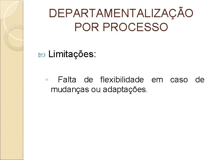 DEPARTAMENTALIZAÇÃO POR PROCESSO Limitações: ◦ Falta de flexibilidade em caso de mudanças ou adaptações.