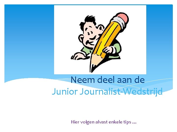 Neem deel aan de Junior Journalist-Wedstrijd Hier volgen alvast enkele tips … 