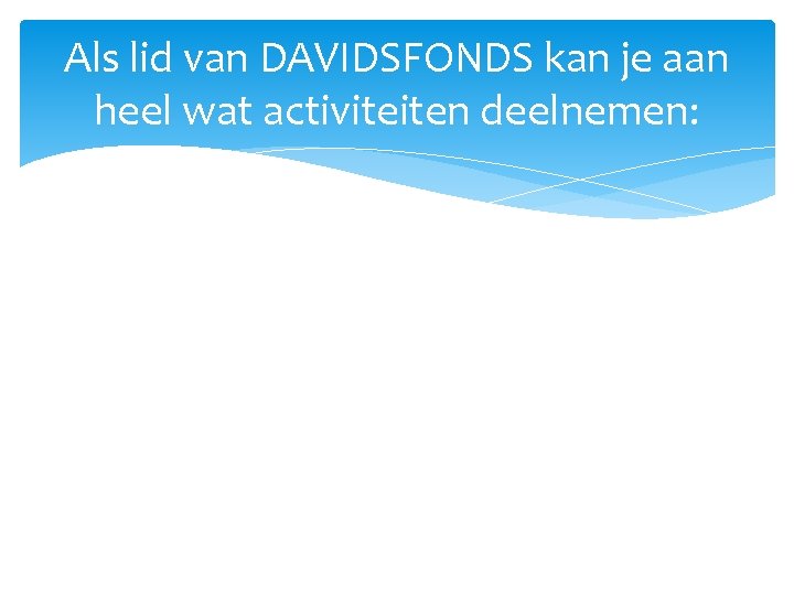 Als lid van DAVIDSFONDS kan je aan heel wat activiteiten deelnemen: 