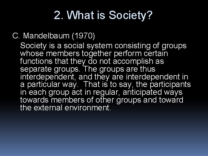 2. What is Society? C. Mandelbaum (1970) Society is a social system consisting of