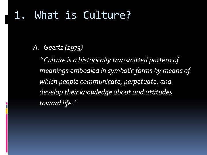 1. What is Culture? A. Geertz (1973) “Culture is a historically transmitted pattern of