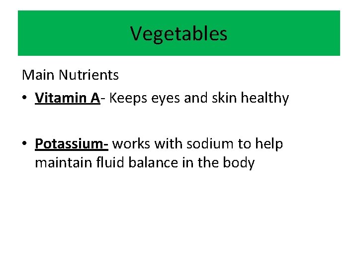 Vegetables Main Nutrients • Vitamin A- Keeps eyes and skin healthy • Potassium- works