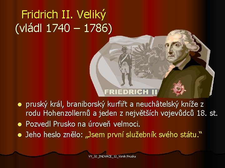 Fridrich II. Veliký (vládl 1740 – 1786) pruský král, braniborský kurfiřt a neuchâtelský kníže