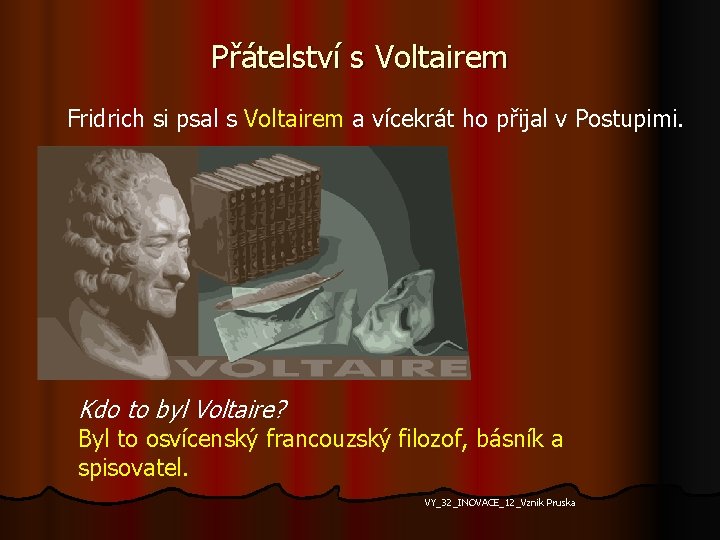 Přátelství s Voltairem Fridrich si psal s Voltairem a vícekrát ho přijal v Postupimi.
