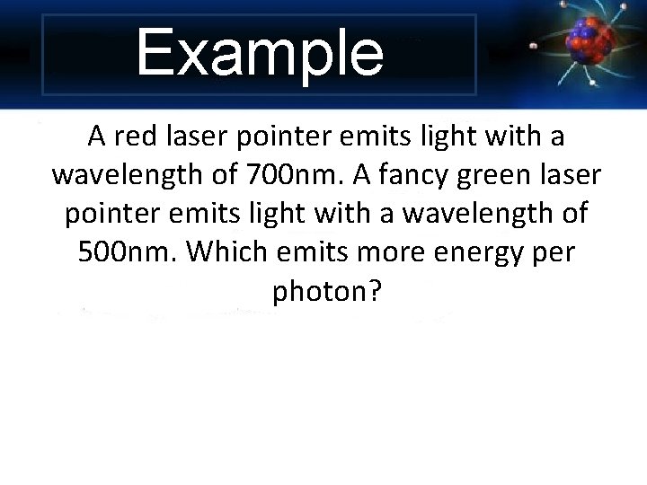 Example A red laser pointer emits light with a wavelength of 700 nm. A