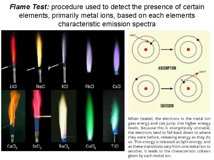 Flame Test: procedure used to detect the presence of certain elements, primarily metal ions,