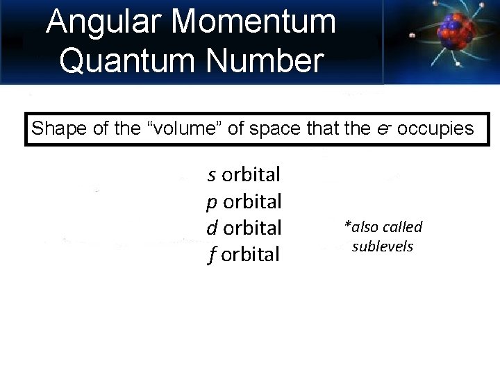 Angular Momentum Quantum Number Shape of the “volume” of space that the e- occupies